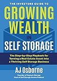 The Investors Guide To Growing Wealth In Self Storage The Stepbystep Playbook For Turning A Real Estate Asset Into A Thriving Self Storage Business