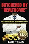 Butchered by "Healthcare": What to Do About Doctors, Big Pharma, and Corrupt Government Ruining Your Health and Medical Care