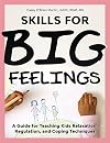 Skills for Big Feelings: A Guide for Teaching Kids Relaxation, Regulation, and Coping Techniques