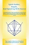 Spirit Guides, Angels, and Speaking With Source: A channelled guide to begin expanding your connection and ability to speak with, and channel, those ... good, and hone your other gifts as well.