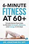 6-Minute Fitness at 60 : Simple Home Exercises to Reclaim Strength, Balance, and Energy in 15 Days