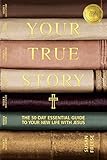 Your True Story: The 50-Day Essential Guide to Your New Life With Jesus