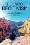 The End of Recidivism: The Ultimate Guide to Transforming the Mind of the Incarcerated