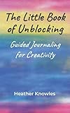 The Little Book of Unblocking: Guided Journaling for Creativity
