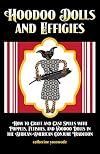 Hoodoo Dolls and Effigies: How to Craft and Cast Spells with Poppets, Fetishes, and Voodoo Dolls in the African-American Conjure Tradition