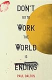Don’t Go To Work The World Is Ending