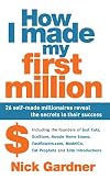 How I Made My First Million: 26 Self-Made Millionaires Reveal the Secrets to Their Success