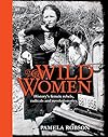 Wild Women: History's Female Rebels, Radicals & Revolutionaries