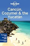Lonely Planet : Cancún, Cozumel & the Yucatán