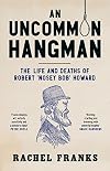 An Uncommon Hangman: The life and deaths of Robert 'Nosey Bob' Howard