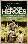 Uncommon Heroes: The Hard Men and Raw Talent That Built Rugby League