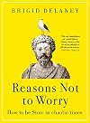 Reasons Not to Worry: How to Be Stoic in Chaotic Times