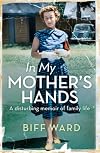 In My Mother's Hands: A Disturbing Memoir of Family Life