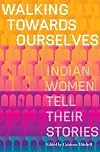 Walking Towards Ourselves: Indian Women Tell Their Stories