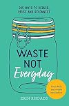 Waste Not Everyday: Simple Zero-Waste Inspiration 365 Days a Year