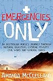 Emergencies Only An Australian Nurses Journey Through Natural Disasters Extreme Poverty Civil Wars And General Chaos