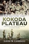 The Battles for Kokoda Plateau: Three Weeks of Hell Defending the Gateway to the Owen Stanleys