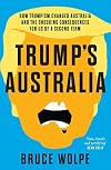 Trump's Australia: How Trumpism Changed Australia and the Shocking Consequences for Us of a Second Term