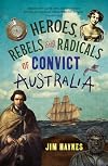 Heroes, Rebels and Radicals of Convict Australia