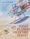 Floatplanes Over The Desert: The Adventures of French & British Naval Airmen Over Sea & Desert Sand 1914-1918