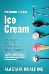 Prescription: Ice Cream: A Doctor's Journey to Discover What Matters