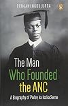 The Man Who Founded the ANC: A Biography of Pixley ka Isaka Seme