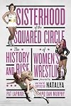 Sisterhood of the Squared Circle: The History and Rise of Women's Wrestling