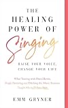 The Healing Power of Singing: Raise Your Voice, Change Your Life (What Touring with David Bowie, Single Parenting and Ditching the Music Business Taught Me in 25 Easy Steps)