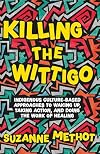 Killing the Wittigo: Indigenous Culture-Based Approaches to Waking Up, Taking Action, and Doing the Work of Healing