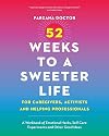 52 Weeks to a Sweeter Life for Caregivers, Activists and Helping Professionals: A Workbook of Emotional Hacks, Self-Care Experiments and Other Good Ideas
