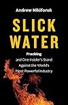Slick Water: Fracking and One Insider's Stand against the World's Most Powerful Industry