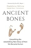 Ancient Bones: Unearthing the Astonishing New Story of How We Became Human