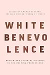 White Benevolence: Racism and Colonial Violence in the Helping Professions