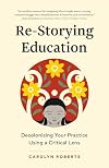 Re-Storying Education: Decolonizing Your Practice Using a Critical Lens