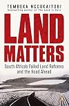 Land Matters: South Africa’s Failed Land Reforms and the Road Ahead