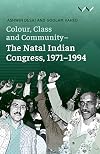 Colour, Class and Community - The Natal Indian Congress, 1971-1994