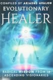 Evolutionary Healer Radical Wisdom From 18 Ascending Visionaries