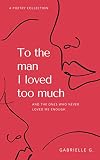 To the man I loved too much: And the ones who never loved me enough