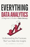 Everything Data Analytics-A Beginner's Guide to Data Literacy: Understanding the Processes That Turn Data Into Insights (All Things Data)