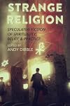 Strange Religion: Speculative Fiction of Spirituality, Belief, & Practice (Strange Concepts: Big Ideas Explored Through Speculative Fiction)