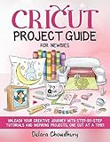 Cricut Project Guide for Newbies: Unleash Your Creative Journey with Step-by-Step Tutorials and Inspiring Projects, One Cut at a Time! (The Cricut for Newbies Collection)