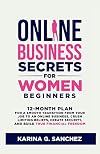 Online Business Secrets For Women Beginners: 12-Month Plan For a Smooth Transition From Your Job To An Online Business, Crush Limiting Beliefs, Create Security, and Build True Financial Freedom