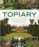 A Practical Guide To Topiary The Inspirational Art Of Clipping Training And Shaping Plants With Designs Techniques And 300 Photographs