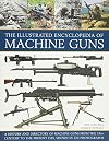 The Illustrated Encyclopedia of Machine Guns: A History And Directory Of Machine Guns From The 19Th Century To The Present Day, Shown In 220 Photographs