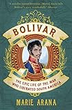 Bolivar The Epic Life Of The Man Who Liberated South America