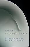 The Grain Of The Clay Reflections On Ceramics And The Art Of Collecting