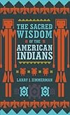 The Sacred Wisdom of the American Indians - Larry J. Zimmerman
