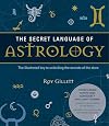 The Secret Language of Astrology: The Illustrated Key to Unlocking the Secrets of the Stars