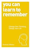 You Can Learn to Remember: Change Your Thinking, Change Your Life