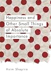 Happiness And Other Small Things Of Absolute Importance